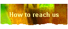 How to reach us